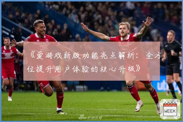 《爱游戏新版功能亮点解析：全方位提升用户体验的核心升级》