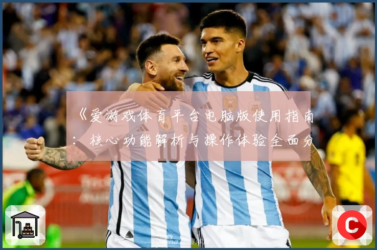 《爱游戏体育平台电脑版使用指南：核心功能解析与操作体验全面分析》