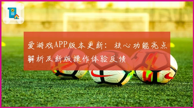 爱游戏APP版本更新：核心功能亮点解析及新版操作体验反馈