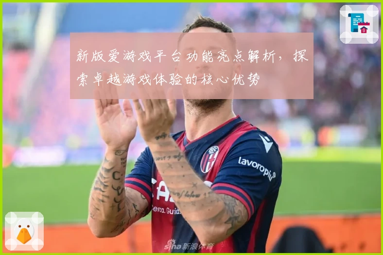 新版爱游戏平台功能亮点解析，探索卓越游戏体验的核心优势