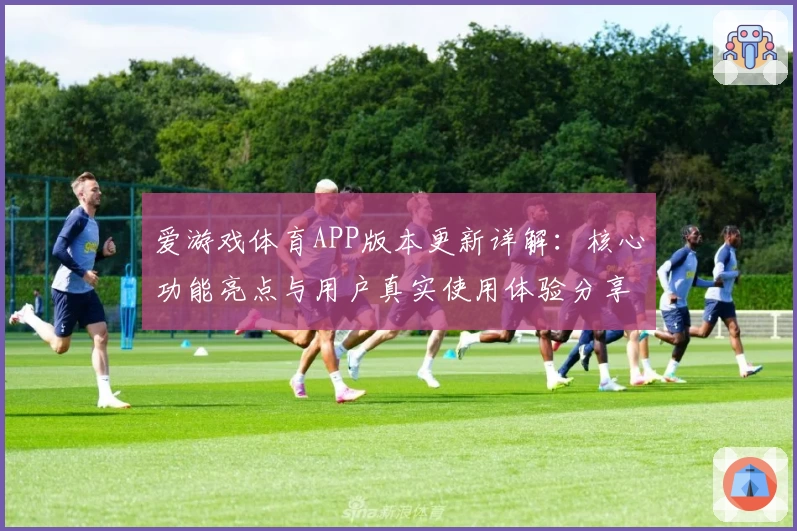 爱游戏体育APP版本更新详解：核心功能亮点与用户真实使用体验分享