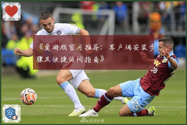 《爱游戏官方推荐：客户端安装步骤及快捷访问指南》