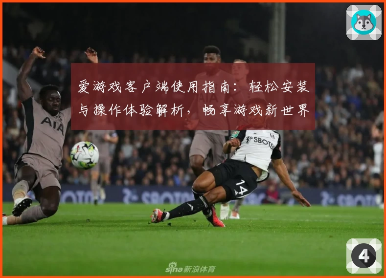 爱游戏客户端使用指南：轻松安装与操作体验解析，畅享游戏新世界