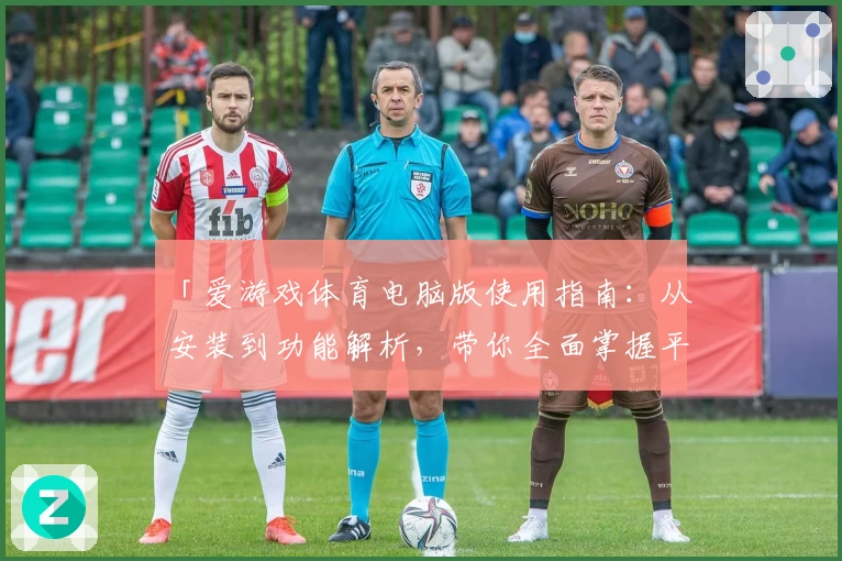 「爱游戏体育电脑版使用指南：从安装到功能解析，带你全面掌握平台操作」