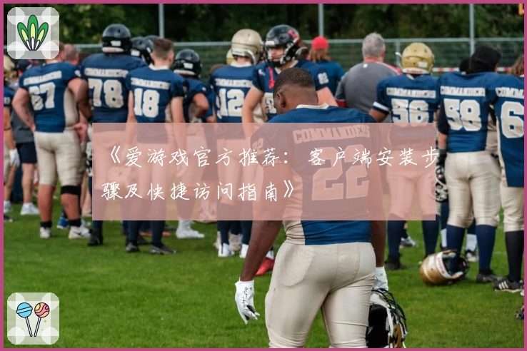 《爱游戏官方推荐：客户端安装步骤及快捷访问指南》