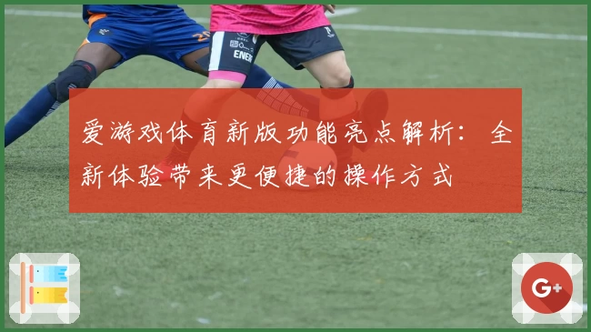 爱游戏体育新版功能亮点解析：全新体验带来更便捷的操作方式