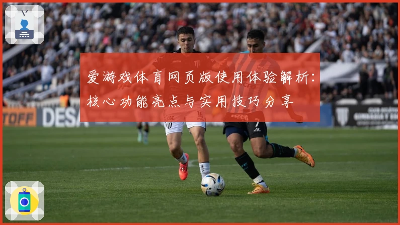 爱游戏体育网页版使用体验解析：核心功能亮点与实用技巧分享